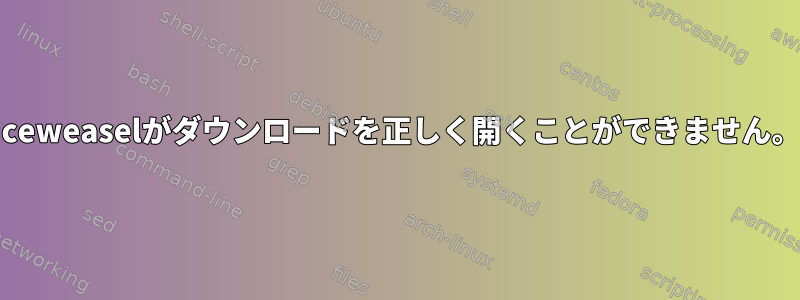 Iceweaselがダウンロードを正しく開くことができません。