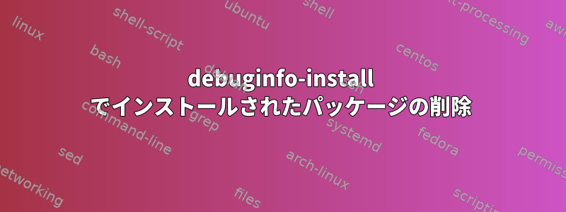 debuginfo-install でインストールされたパッケージの削除