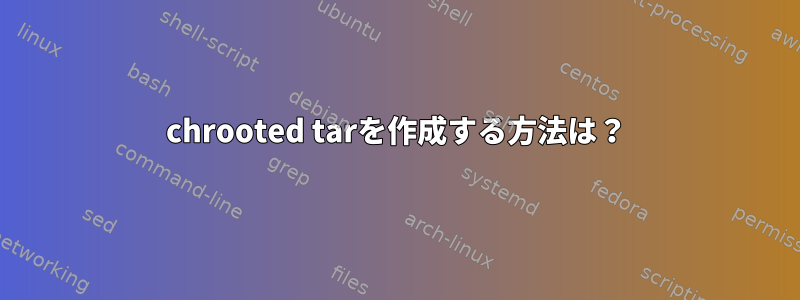 chrooted tarを作成する方法は？