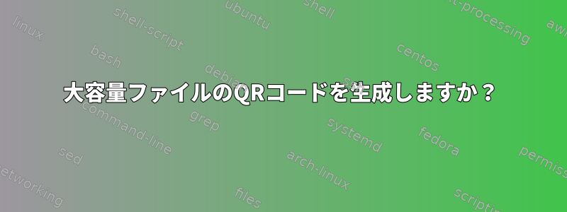 大容量ファイルのQRコードを生成しますか？