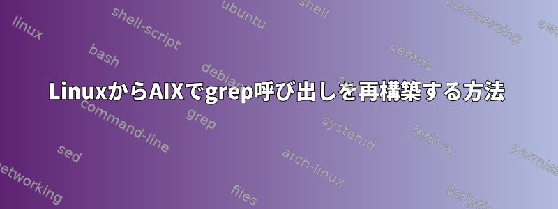 LinuxからAIXでgrep呼び出しを再構築する方法