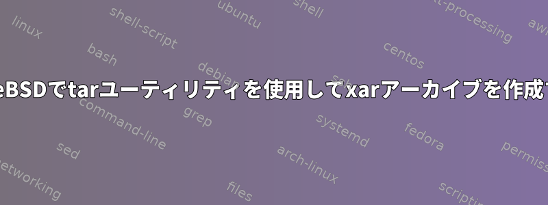 FreeBSDでtarユーティリティを使用してxarアーカイブを作成する