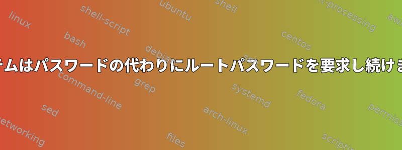 システムはパスワードの代わりにルートパスワードを要求し続けます！