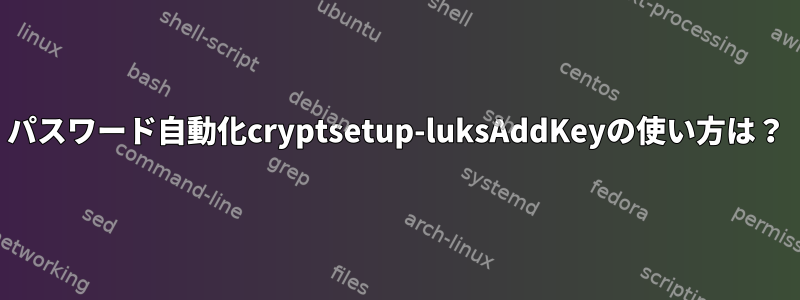 パスワード自動化cryptsetup-luksAddKeyの使い方は？