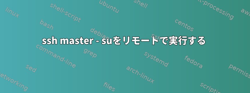 ssh master - suをリモートで実行する