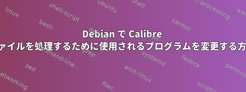 Debian で Calibre ファイルを処理するために使用されるプログラムを変更する方法