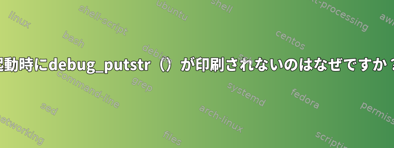 起動時にdebug_putstr（）が印刷されないのはなぜですか？