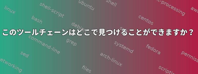 このツールチェーンはどこで見つけることができますか？