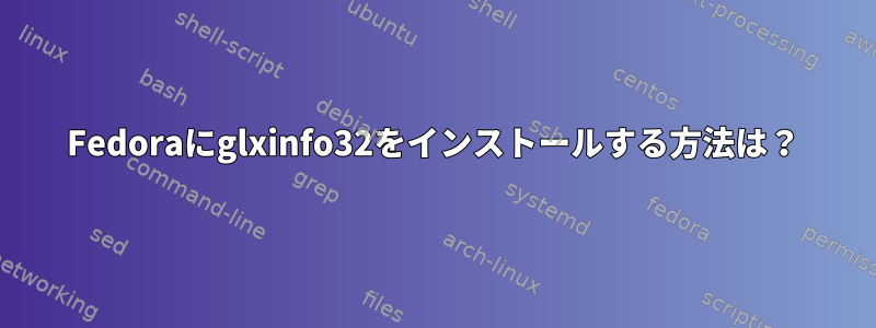 Fedoraにglxinfo32をインストールする方法は？