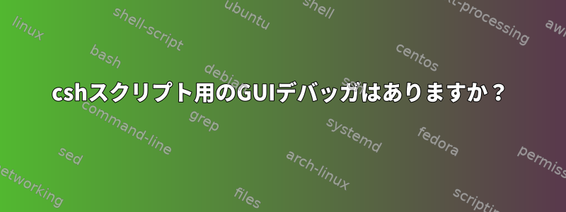 cshスクリプト用のGUIデバッガはありますか？