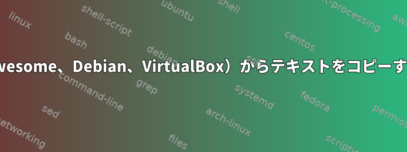 xterm（Awesome、Debian、VirtualBox）からテキストをコピーする方法は？