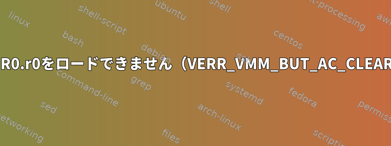 VMMR0.r0をロードできません（VERR_VMM_BUT_AC_CLEAR）。