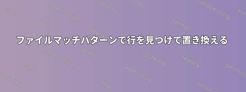 ファイルマッチパターンで行を見つけて置き換える