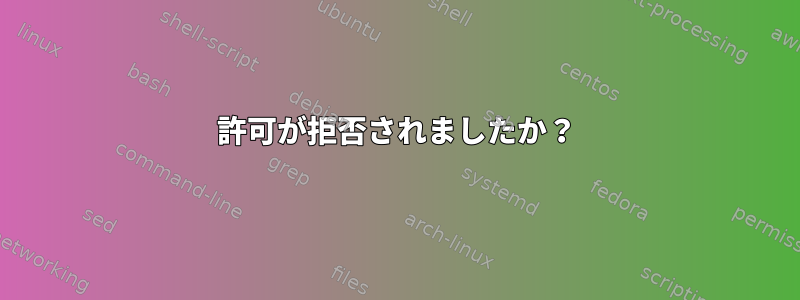 許可が拒否されましたか？