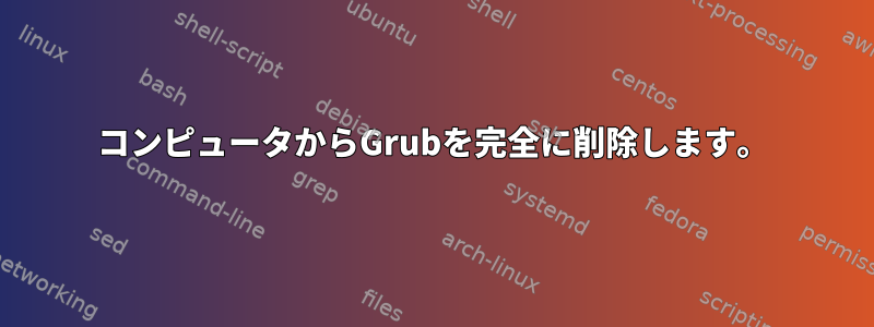 コンピュータからGrubを完全に削除します。