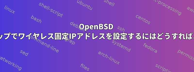 OpenBSD 5.7ラップトップでワイヤレス固定IPアドレスを設定するにはどうすればよいですか？