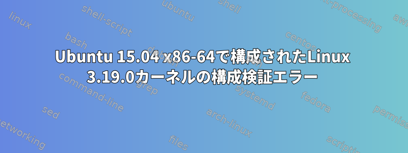 Ubuntu 15.04 x86-64で構成されたLinux 3.19.0カーネルの構成検証エラー