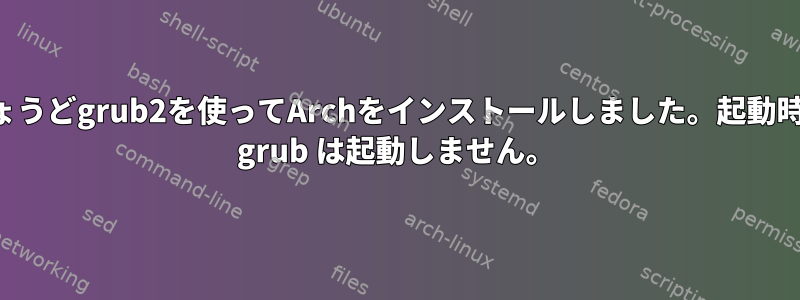 ちょうどgrub2を使ってArchをインストールしました。起動時に grub は起動しません。