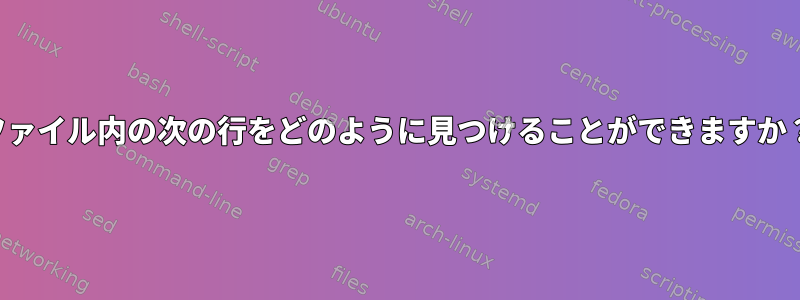 ファイル内の次の行をどのように見つけることができますか？