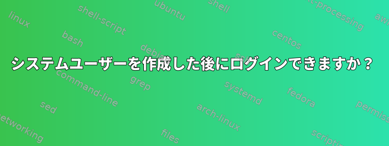 システムユーザーを作成した後にログインできますか？