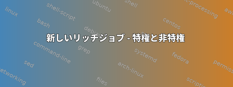 新しいリッチジョブ - 特権と非特権