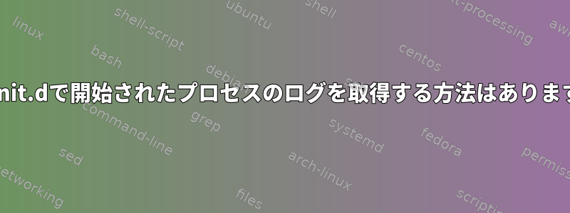 /etc/init.dで開始されたプロセスのログを取得する方法はありますか？