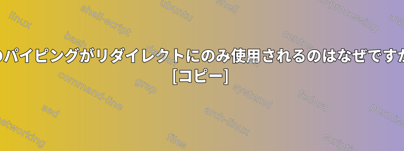 猫のパイピングがリダイレクトにのみ使用されるのはなぜですか？ [コピー]