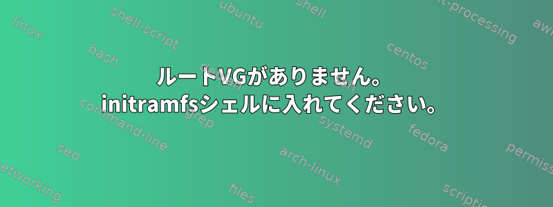 ルートVGがありません。 initramfsシェルに入れてください。