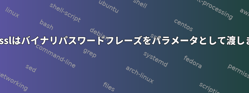 Opensslはバイナリパスワードフレーズをパラメータとして渡します。