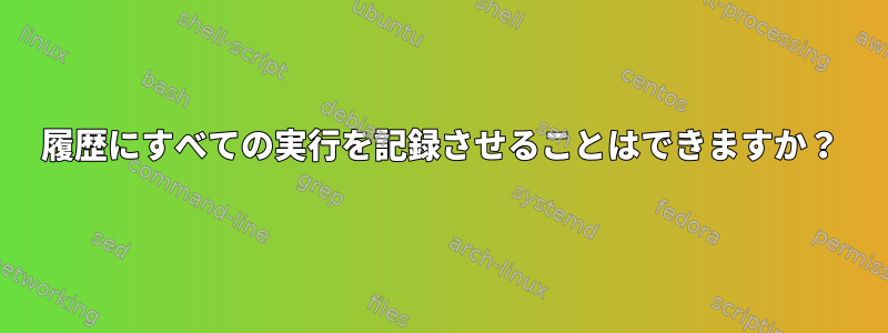 履歴にすべての実行を記録させることはできますか？