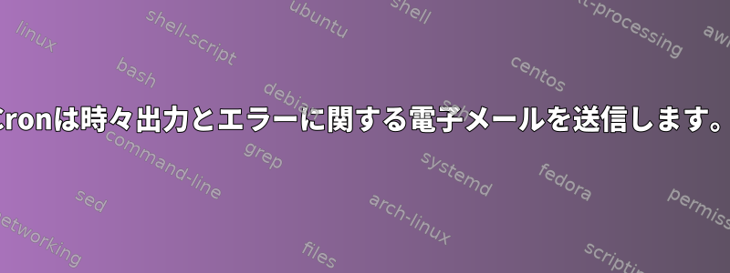 Cronは時々出力とエラーに関する電子メールを送信します。