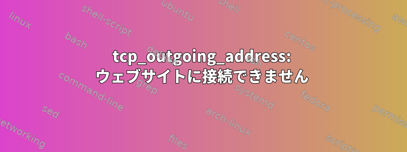 tcp_outgoing_address: ウェブサイトに接続できません