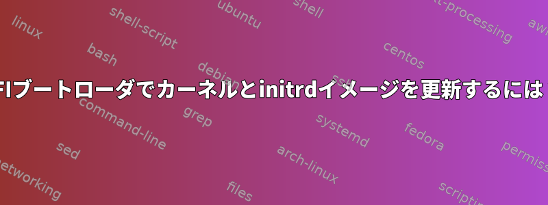 EFIブートローダでカーネルとinitrdイメージを更新するには？