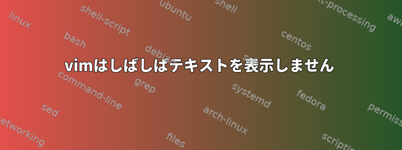 vimはしばしばテキストを表示しません