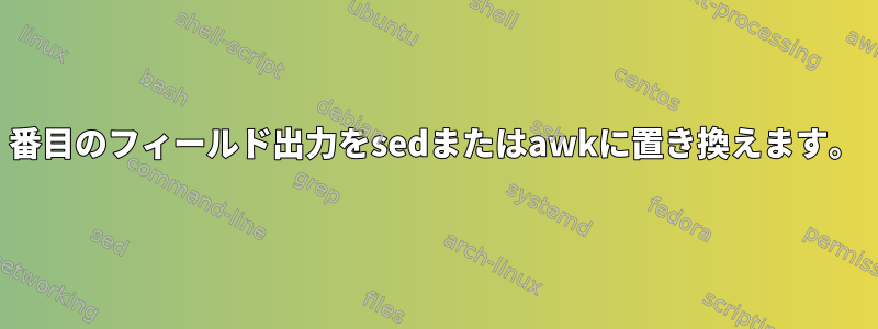 2番目のフィールド出力をsedまたはawkに置き換えます。