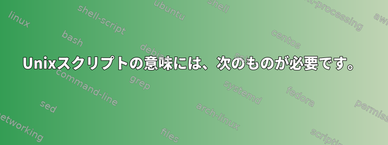 Unixスクリプトの意味には、次のものが必要です。