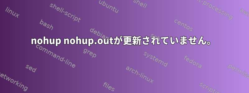 nohup nohup.outが更新されていません。