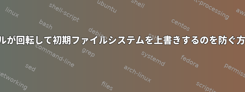 カーネルが回転して初期ファイルシステムを上書きするのを防ぐ方法は？