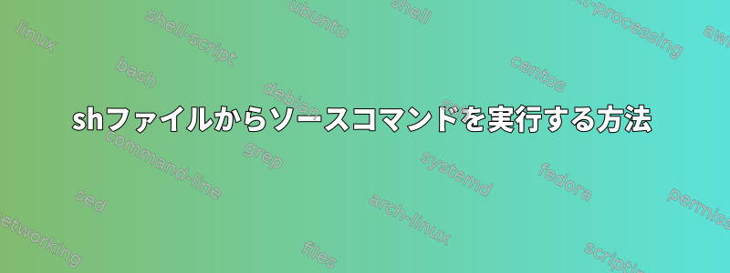 shファイルからソースコマンドを実行する方法