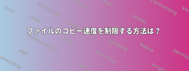 ファイルのコピー速度を制限する方法は？