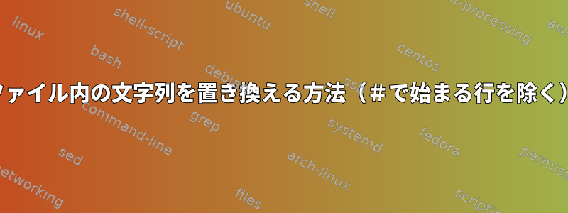 ファイル内の文字列を置き換える方法（＃で始まる行を除く）