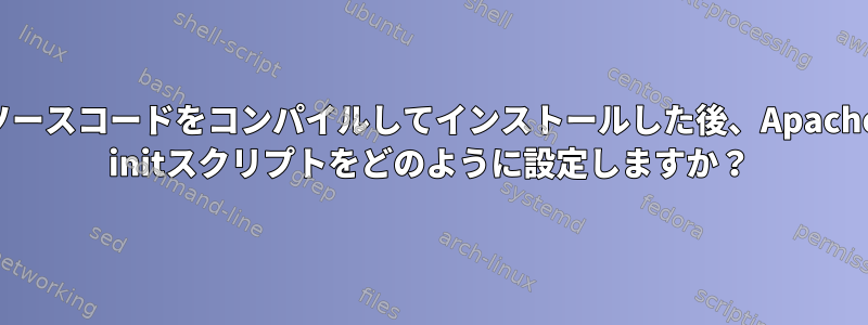 ソースコードをコンパイルしてインストールした後、Apache initスクリプトをどのように設定しますか？