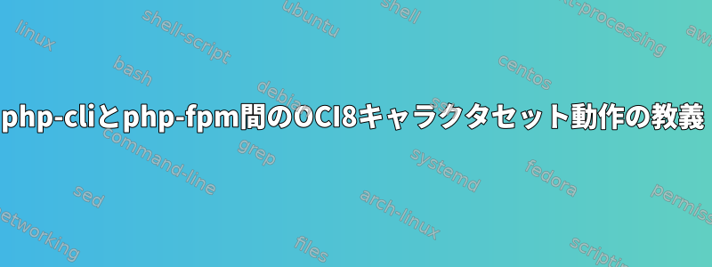 php-cliとphp-fpm間のOCI8キャラクタセット動作の教義