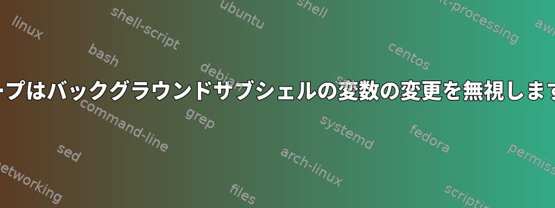 ループはバックグラウンドサブシェルの変数の変更を無視します。