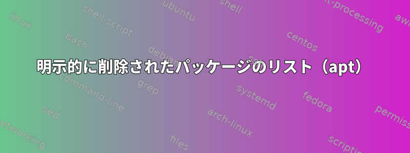 明示的に削除されたパッケージのリスト（apt）