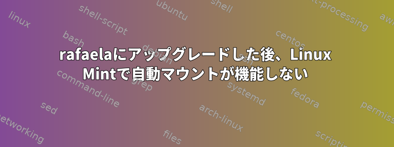 rafaelaにアップグレードした後、Linux Mintで自動マウントが機能しない