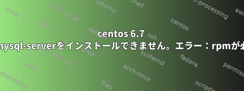 centos 6.7 32ビットにmysql-serverをインストールできません。エラー：rpmが必要ですか？