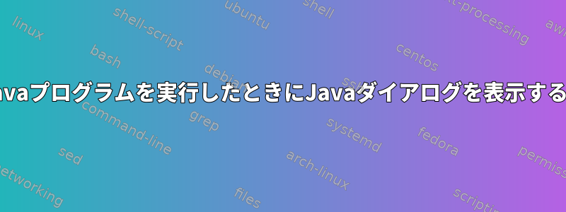 cronがJavaプログラムを実行したときにJavaダイアログを表示する方法は？