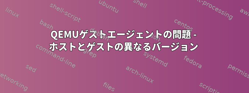 QEMUゲストエージェントの問題 - ホストとゲストの異なるバージョン