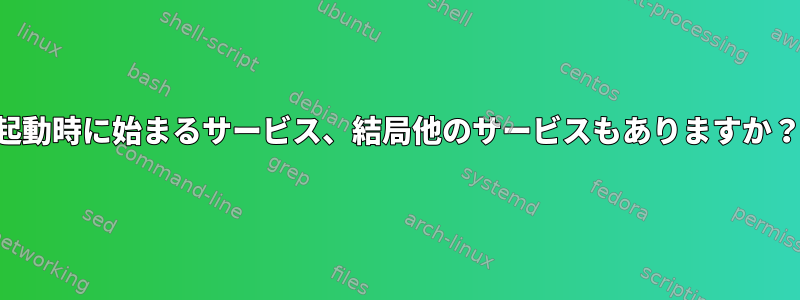 起動時に始まるサービス、結局他のサービスもありますか？